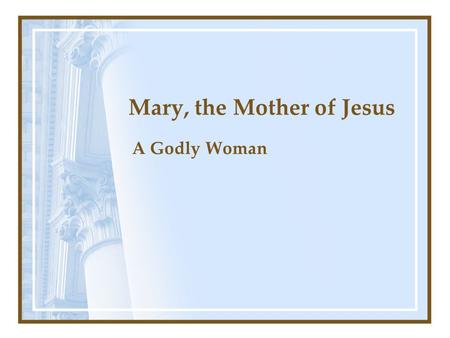Mary, the Mother of Jesus A Godly Woman. Erroneous Teaching About Mary Mother of God (Jn. 8:58) She had no sin (Rom. 3:23) Can pray to or through her.