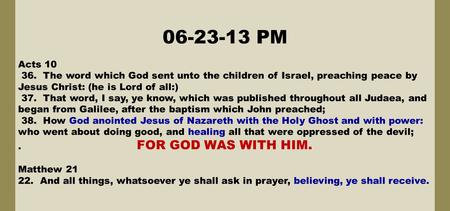06-23-13 PM Acts 10 36. The word which God sent unto the children of Israel, preaching peace by Jesus Christ: (he is Lord of all:) 37. That word, I say,