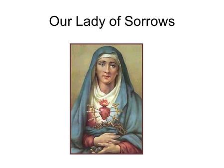 Our Lady of Sorrows. The Prophecy of Simeon And Simeon blessed them, and said to Mary his mother: Behold this child is set for the fall and for the resurrection.