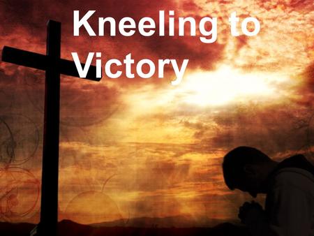 Kneeling to Victory. Three steps to gaining positive forward momentum in the spiritual life.