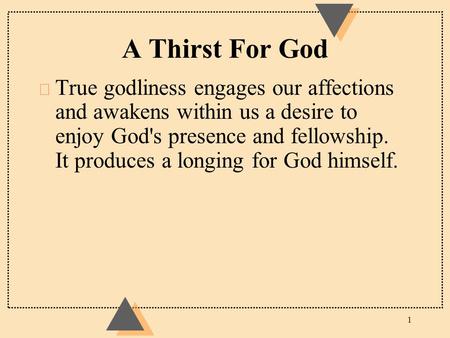 A Thirst For God u True godliness engages our affections and awakens within us a desire to enjoy God's presence and fellowship. It produces a longing for.