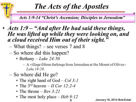 The Acts of the Apostles January 19, 2014 Bob Eckel 1 Acts 1:9-14 “Christ’s Ascension; Disciples to Jerusalem” Acts 1:9 – “And after He had said these.