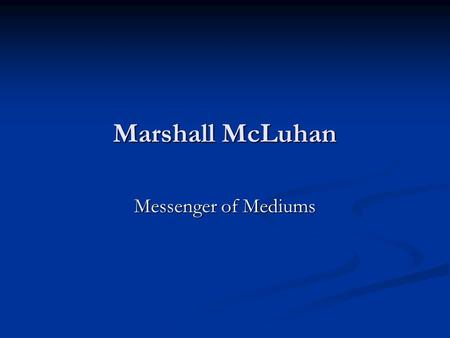 Marshall McLuhan Messenger of Mediums. Biographical Info Born July 21, 1911 Born July 21, 1911 A Canuck A Canuck Earned BA & MA in English after briefly.
