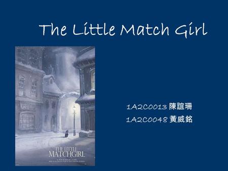 The Little Match Girl 1A2C0013 陳誼珊 1A2C0048 黃威銘. Her little hands were almost numbed with cold. Oh! a match might afford her a world of comfort, if she.