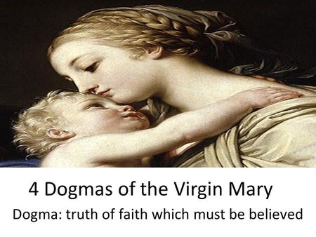 4 Dogmas of the Virgin Mary Dogma: truth of faith which must be believed.