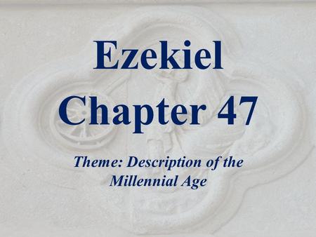 Ezekiel Chapter 47 Theme: Description of the Millennial Age.
