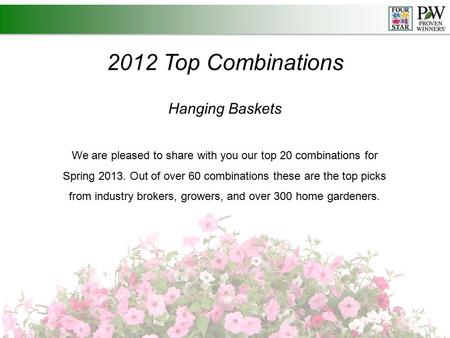 2012 Top Combinations Hanging Baskets We are pleased to share with you our top 20 combinations for Spring 2013. Out of over 60 combinations these are the.