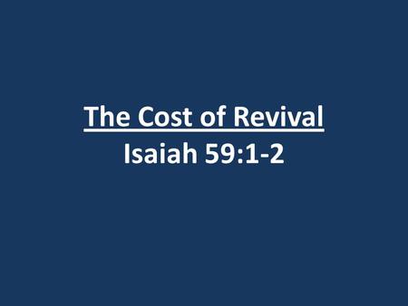 The Cost of Revival Isaiah 59:1-2. Definition of Revival: Gypsy Smith Evangelist – said “Revival is falling more deeply in love with Jesus.”
