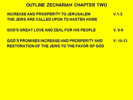 OUTLINE ZECHARIAH CHAPTER TWO INCREASE AND PROSPERITY TO JERUSALEMV.1-5 THE JEWS ARE CALLED UPON TO HASTEN HOME GOD'S GREAT LOVE AND ZEAL FOR HIS PEOPLE.