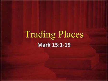 Trading Places Mark 15:1-15. Pontius Pilate Early in the morning the chief priests with the elders and scribes and the whole Council, immediately held.