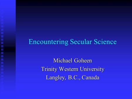 Encountering Secular Science Michael Goheen Trinity Western University Langley, B.C., Canada.