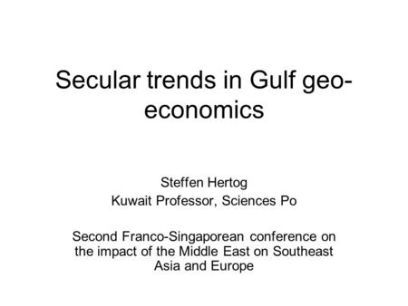 Secular trends in Gulf geo- economics Steffen Hertog Kuwait Professor, Sciences Po Second Franco-Singaporean conference on the impact of the Middle East.