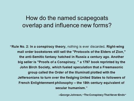 How do the named scapegoats overlap and influence new forms? “Rule No. 2: In a conspiracy theory, nothing is ever discarded. Right-wing mail order bookstores.