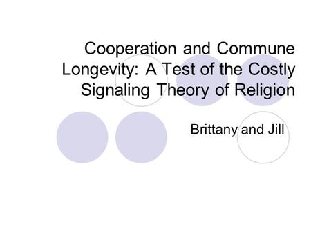 Cooperation and Commune Longevity: A Test of the Costly Signaling Theory of Religion Brittany and Jill.