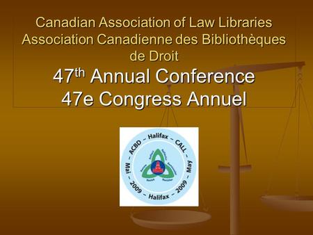 Canadian Association of Law Libraries Association Canadienne des Bibliothèques de Droit 47 th Annual Conference 47e Congress Annuel.