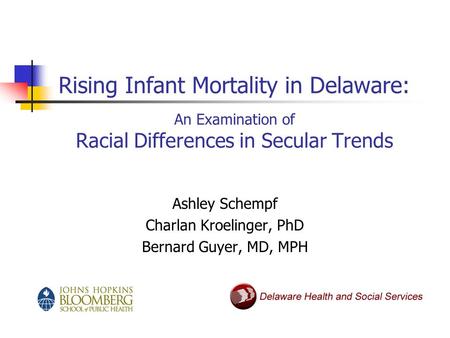 Rising Infant Mortality in Delaware: An Examination of Racial Differences in Secular Trends Ashley Schempf Charlan Kroelinger, PhD Bernard Guyer, MD, MPH.