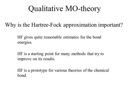 Qualitative MO-theory Why is the Hartree-Fock approximation important? HF gives quite reasonable estimates for the bond energies. HF is a starting point.