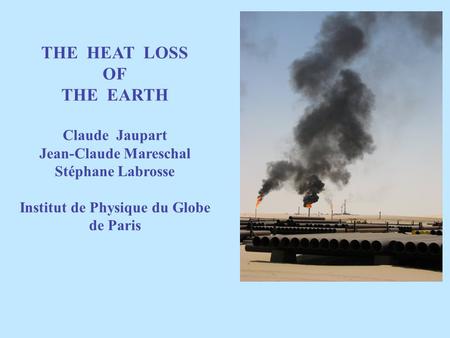 THE HEAT LOSS OF THE EARTH Claude Jaupart Jean-Claude Mareschal Stéphane Labrosse Institut de Physique du Globe de Paris.