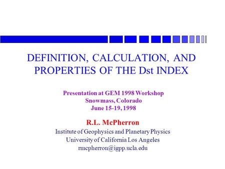 DEFINITION, CALCULATION, AND PROPERTIES OF THE Dst INDEX R.L. McPherron Institute of Geophysics and Planetary Physics University of California Los Angeles.