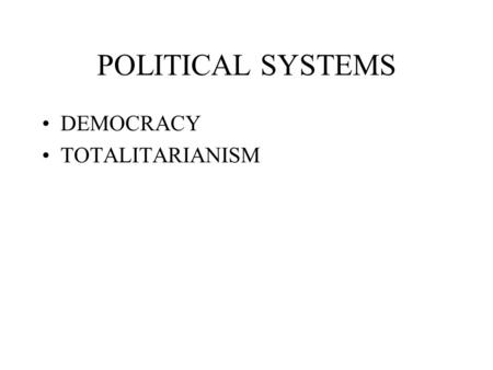 POLITICAL SYSTEMS DEMOCRACY TOTALITARIANISM. DEMOCRACY Presidential Form Parliamentary System Various Combinations.