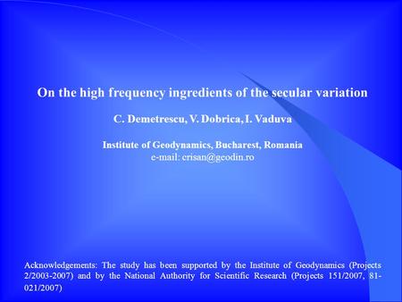 On the high frequency ingredients of the secular variation C. Demetrescu, V. Dobrica, I. Vaduva Institute of Geodynamics, Bucharest, Romania