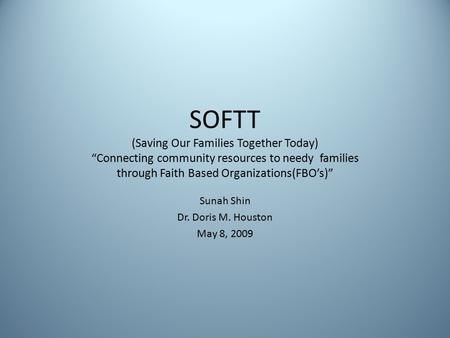 SOFTT (Saving Our Families Together Today) “Connecting community resources to needy families through Faith Based Organizations(FBO’s)” Sunah Shin Dr. Doris.