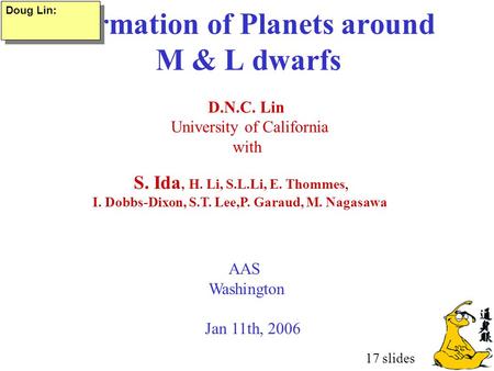 Formation of Planets around M & L dwarfs D.N.C. Lin University of California with AAS Washington Jan 11th, 2006 S. Ida, H. Li, S.L.Li, E. Thommes, I. Dobbs-Dixon,
