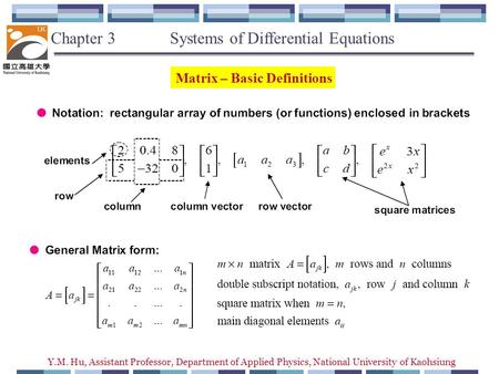 Y.M. Hu, Assistant Professor, Department of Applied Physics, National University of Kaohsiung Matrix – Basic Definitions Chapter 3 Systems of Differential.
