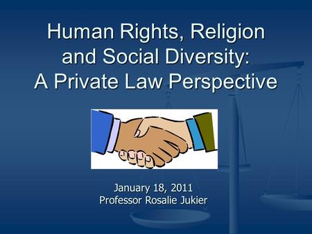 Human Rights, Religion and Social Diversity: A Private Law Perspective January 18, 2011 Professor Rosalie Jukier.