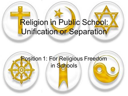 Religion in Public School: Unification or Separation Position 1: For Religious Freedom in Schools.