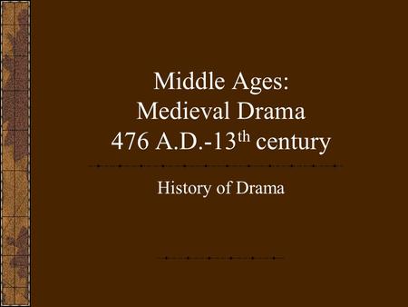 Middle Ages: Medieval Drama 476 A.D.-13 th century History of Drama.