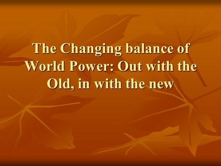 The Changing balance of World Power: Out with the Old, in with the new.