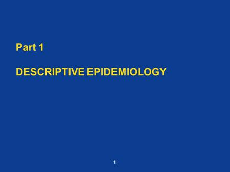 Part 1 DESCRIPTIVE EPIDEMIOLOGY 1. Objectives Describe the components of descriptive epidemiology Describe the uses and importance of descriptive epidemiology.