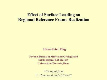 Effect of Surface Loading on Regional Reference Frame Realization Hans-Peter Plag Nevada Bureau of Mines and Geology and Seismological Laboratory University.