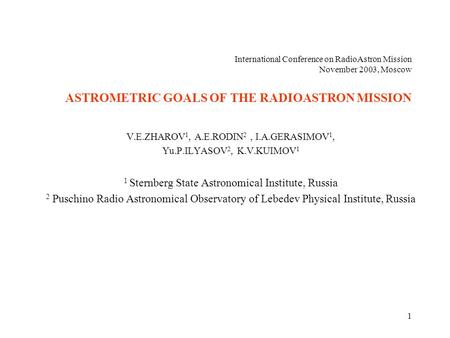 1 International Conference on RadioAstron Mission November 2003, Moscow ASTROMETRIC GOALS OF THE RADIOASTRON MISSION V.E.ZHAROV 1, A.E.RODIN 2, I.A.GERASIMOV.
