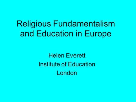Religious Fundamentalism and Education in Europe Helen Everett Institute of Education London.