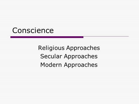 Conscience Religious Approaches Secular Approaches Modern Approaches.