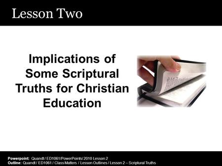 Lesson Two Implications of Some Scriptural Truths for Christian Education Powerpoint: Quandt / ED1061/PowerPoints/ 2010 Lesson 2 Outline: Quandt / ED1061.