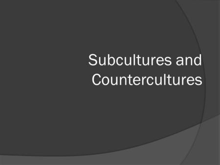Subcultures and Countercultures. Subcultures  People who specialize in some occupation tend to develop a subculture- a world within the larger world.
