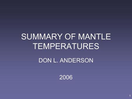 1 SUMMARY OF MANTLE TEMPERATURES DON L. ANDERSON 2006.