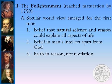 II.The Enlightenment (reached maturation by 1750) A.Secular world view emerged for the first time 1.Belief that natural science and reason could explain.
