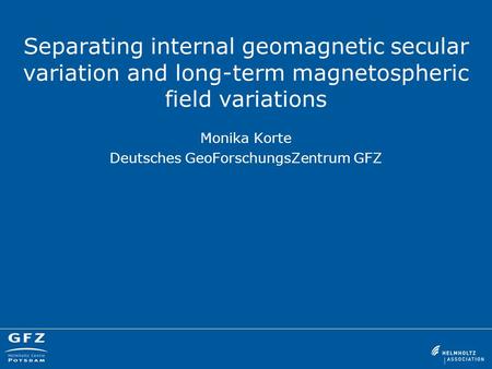 Separating internal geomagnetic secular variation and long-term magnetospheric field variations Monika Korte Deutsches GeoForschungsZentrum GFZ.