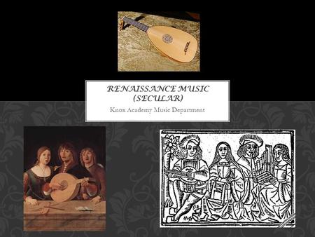 Knox Academy Music Department. Renaissance Music was not only found in the church. It was used as a form of entertainment in peoples’ homes, usually richer.