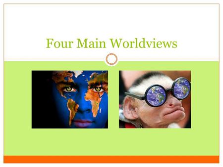 Four Main Worldviews. Worldviews worldview – a way of thinking, feeling and acting about life a secular (or non-religious) view evolved from historical.
