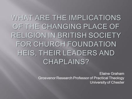 Elaine Graham Grosvenor Research Professor of Practical Theology University of Chester.