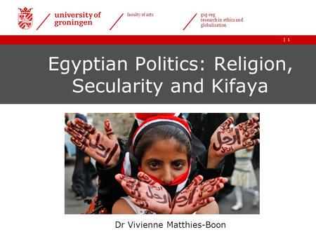 | faculty of arts gsg-reg research in ethics and globalisation 1 Egyptian Politics: Religion, Secularity and Kifaya Dr Vivienne Matthies-Boon.