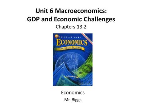 Unit 6 Macroeconomics: GDP and Economic Challenges Chapters 13.2 Economics Mr. Biggs.