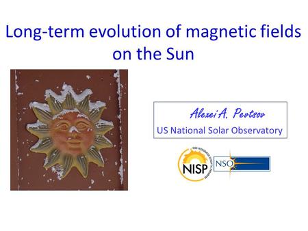 Long-term evolution of magnetic fields on the Sun Alexei A. Pevtsov US National Solar Observatory.