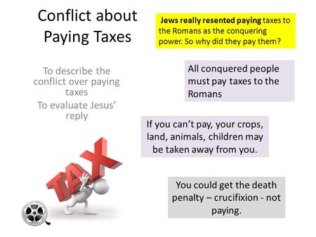 Conflict about Paying Taxes To describe the conflict over paying taxes To evaluate Jesus’ reply All conquered people must pay taxes to the Romans If you.