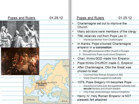 Popes and Rulers01.25.12 Charlemagne set out to improve the Church Many advisors were members of the clergy 799, receives visit from Pope Leo III –Wanted.